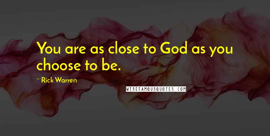 Rick Warren Quotes: You are as close to God as you choose to be.
