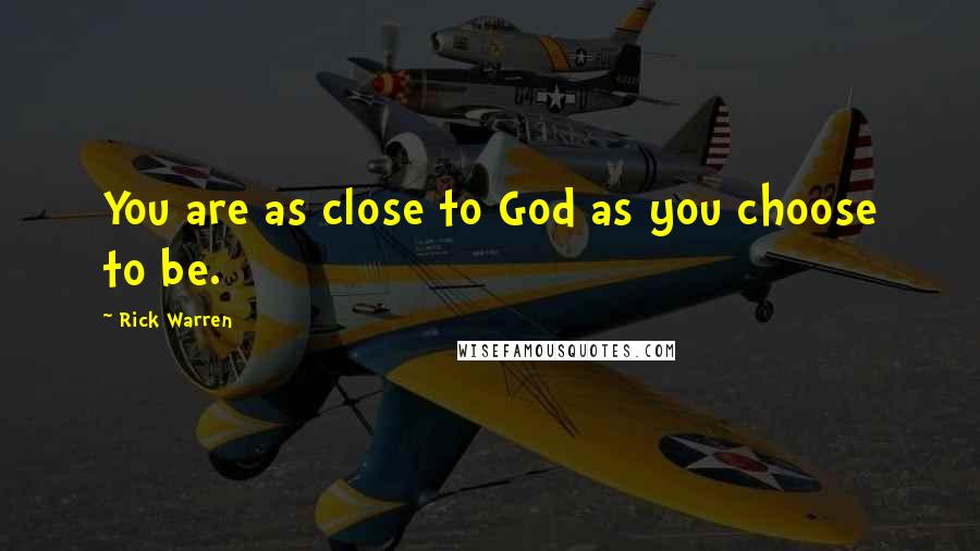 Rick Warren Quotes: You are as close to God as you choose to be.