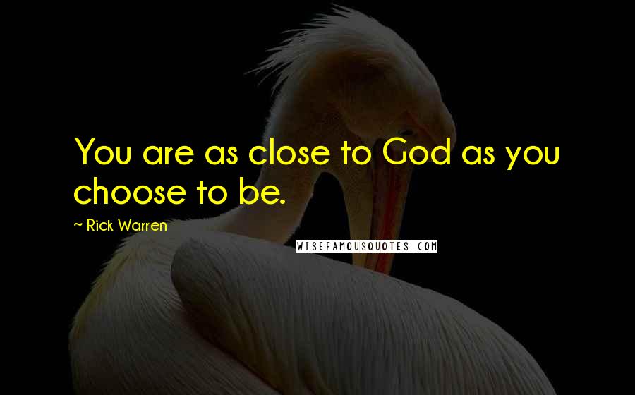 Rick Warren Quotes: You are as close to God as you choose to be.