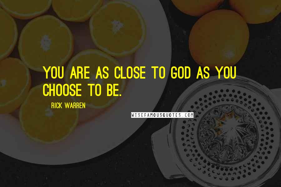 Rick Warren Quotes: You are as close to God as you choose to be.