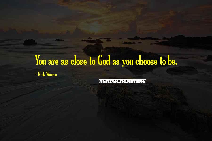 Rick Warren Quotes: You are as close to God as you choose to be.