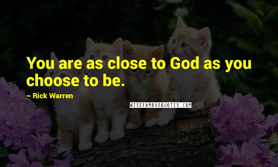 Rick Warren Quotes: You are as close to God as you choose to be.