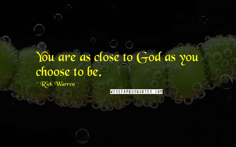 Rick Warren Quotes: You are as close to God as you choose to be.