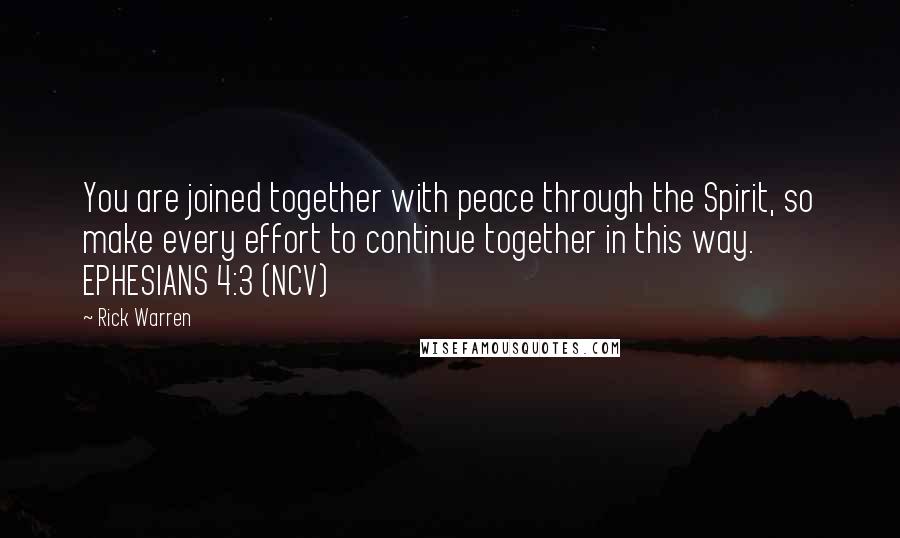 Rick Warren Quotes: You are joined together with peace through the Spirit, so make every effort to continue together in this way. EPHESIANS 4:3 (NCV)