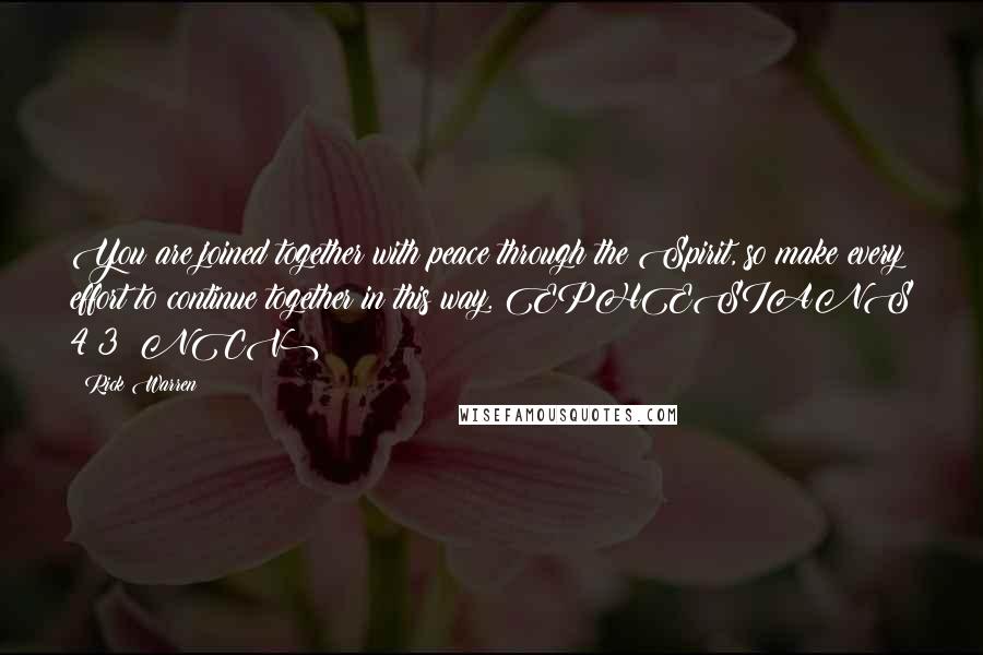 Rick Warren Quotes: You are joined together with peace through the Spirit, so make every effort to continue together in this way. EPHESIANS 4:3 (NCV)