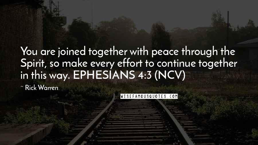 Rick Warren Quotes: You are joined together with peace through the Spirit, so make every effort to continue together in this way. EPHESIANS 4:3 (NCV)