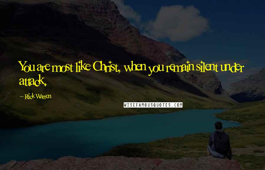 Rick Warren Quotes: You are most like Christ, when you remain silent under attack.