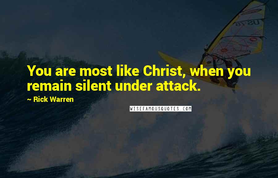 Rick Warren Quotes: You are most like Christ, when you remain silent under attack.