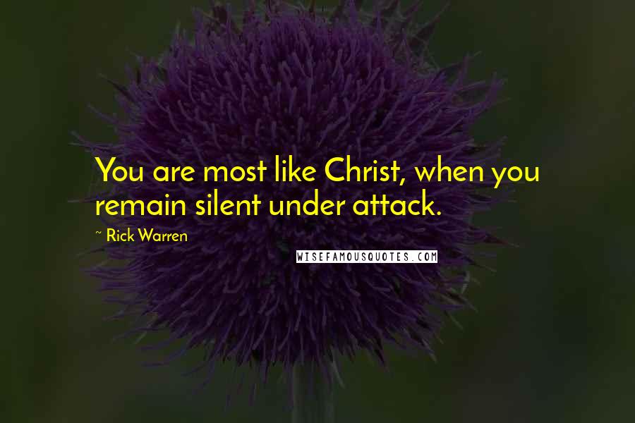 Rick Warren Quotes: You are most like Christ, when you remain silent under attack.