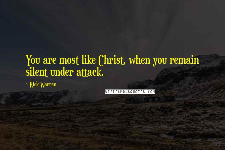 Rick Warren Quotes: You are most like Christ, when you remain silent under attack.