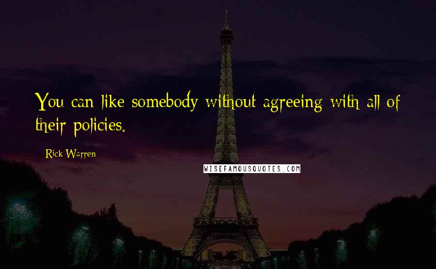 Rick Warren Quotes: You can like somebody without agreeing with all of their policies.