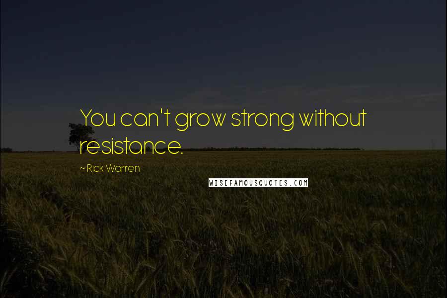 Rick Warren Quotes: You can't grow strong without resistance.