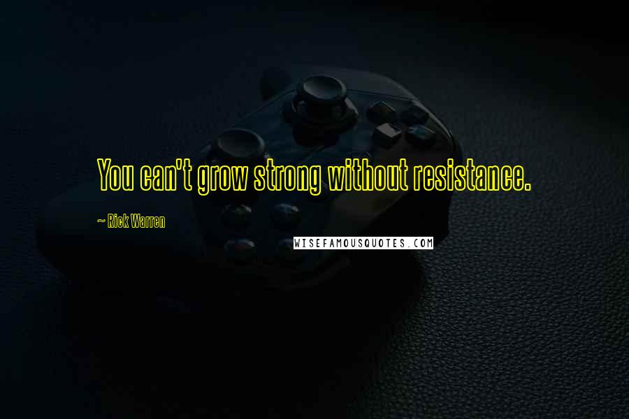 Rick Warren Quotes: You can't grow strong without resistance.