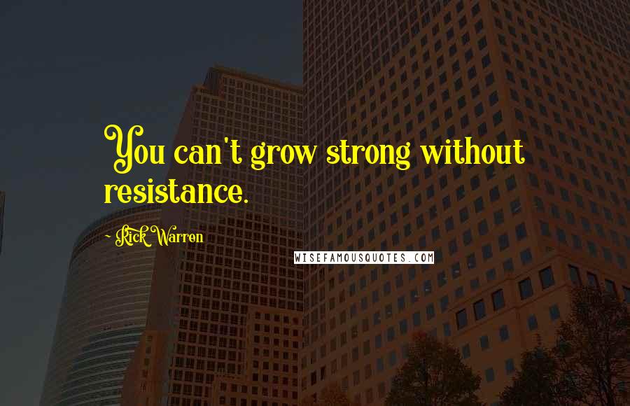 Rick Warren Quotes: You can't grow strong without resistance.