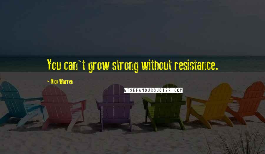 Rick Warren Quotes: You can't grow strong without resistance.