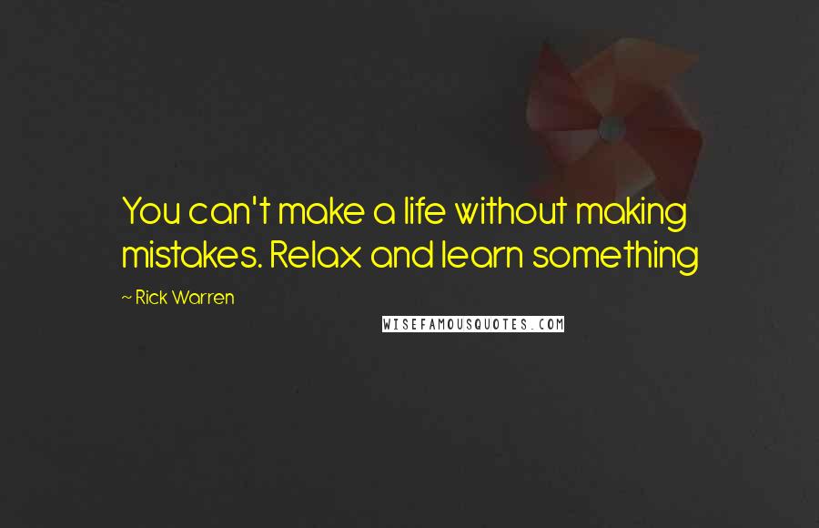 Rick Warren Quotes: You can't make a life without making mistakes. Relax and learn something