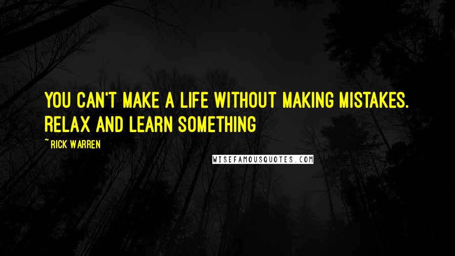 Rick Warren Quotes: You can't make a life without making mistakes. Relax and learn something