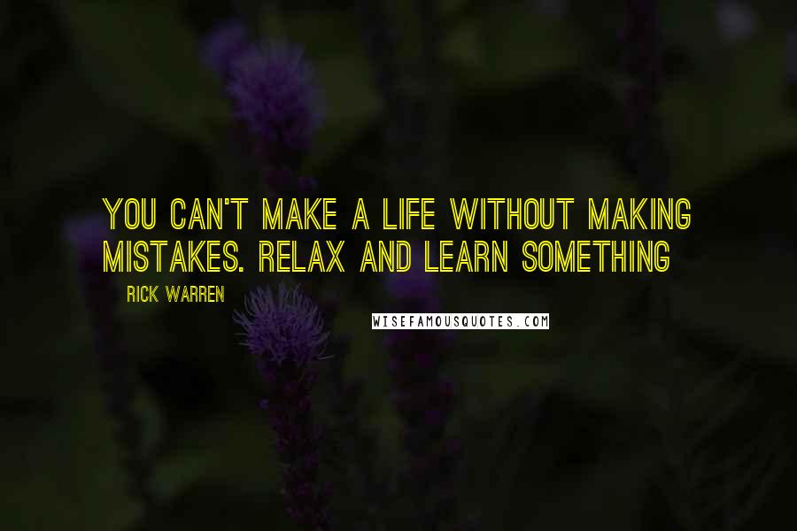 Rick Warren Quotes: You can't make a life without making mistakes. Relax and learn something