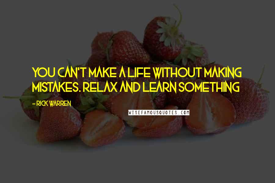 Rick Warren Quotes: You can't make a life without making mistakes. Relax and learn something