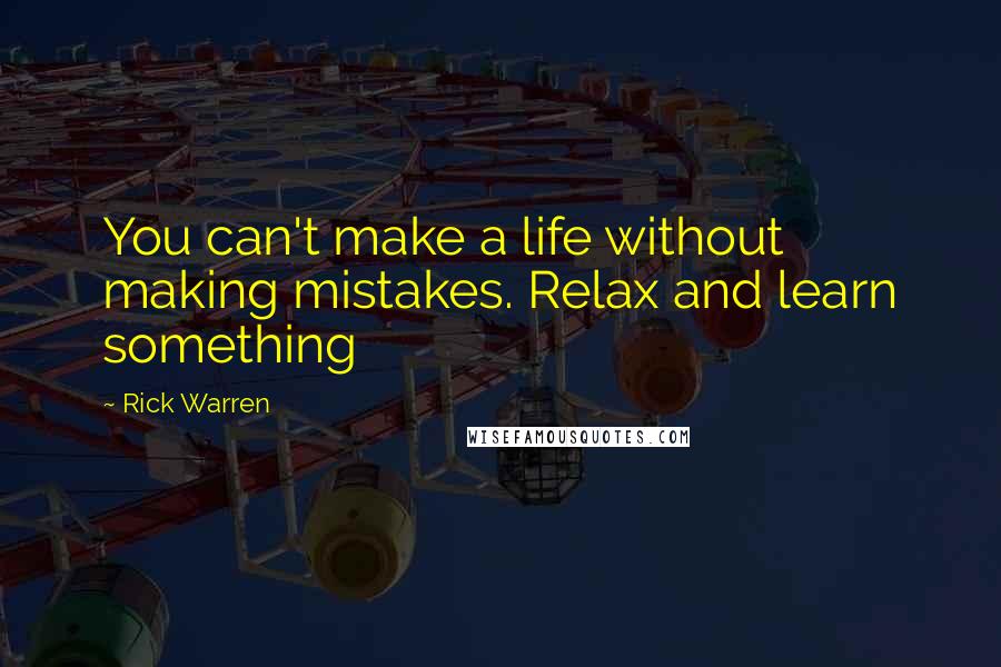 Rick Warren Quotes: You can't make a life without making mistakes. Relax and learn something