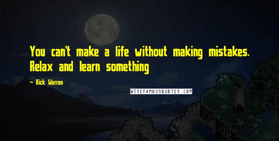 Rick Warren Quotes: You can't make a life without making mistakes. Relax and learn something
