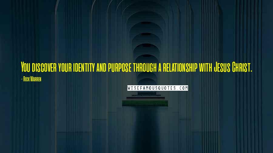 Rick Warren Quotes: You discover your identity and purpose through a relationship with Jesus Christ.