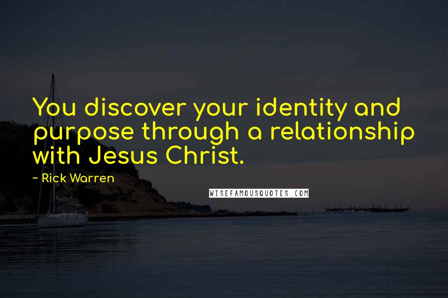 Rick Warren Quotes: You discover your identity and purpose through a relationship with Jesus Christ.