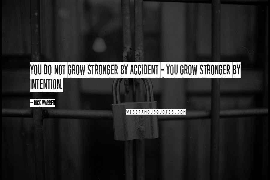 Rick Warren Quotes: You do not grow stronger by accident - you grow stronger by intention.