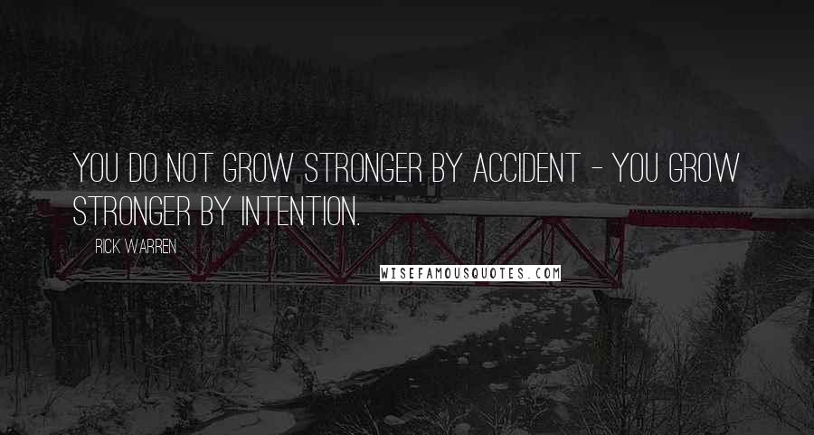 Rick Warren Quotes: You do not grow stronger by accident - you grow stronger by intention.