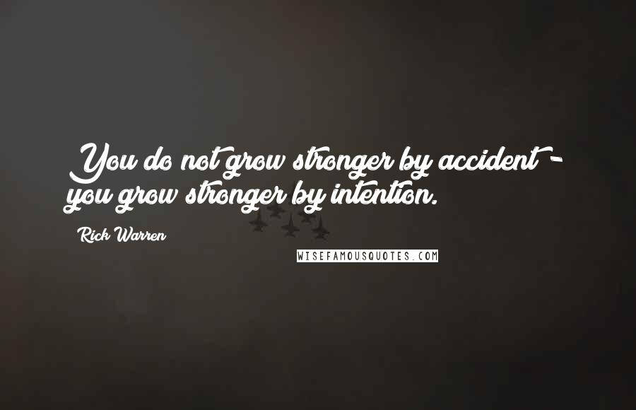 Rick Warren Quotes: You do not grow stronger by accident - you grow stronger by intention.