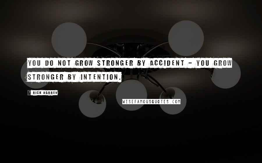Rick Warren Quotes: You do not grow stronger by accident - you grow stronger by intention.