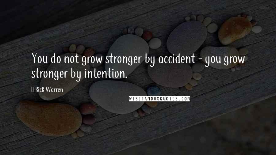 Rick Warren Quotes: You do not grow stronger by accident - you grow stronger by intention.