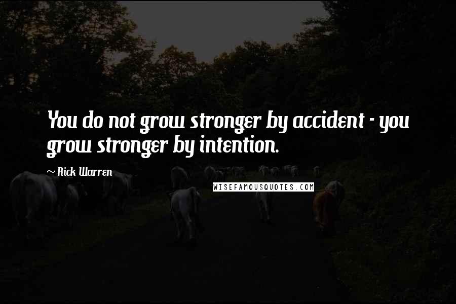 Rick Warren Quotes: You do not grow stronger by accident - you grow stronger by intention.