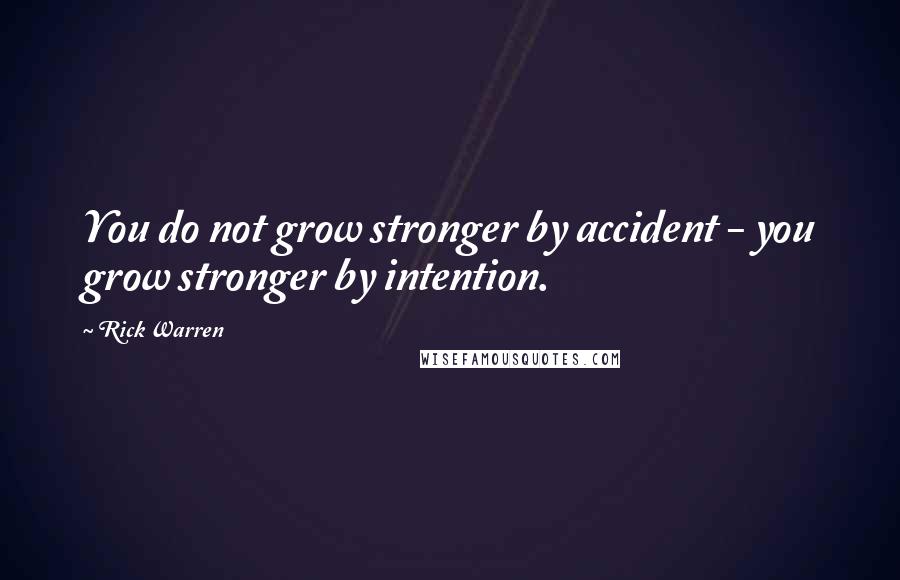 Rick Warren Quotes: You do not grow stronger by accident - you grow stronger by intention.