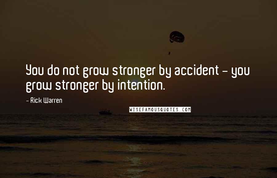 Rick Warren Quotes: You do not grow stronger by accident - you grow stronger by intention.