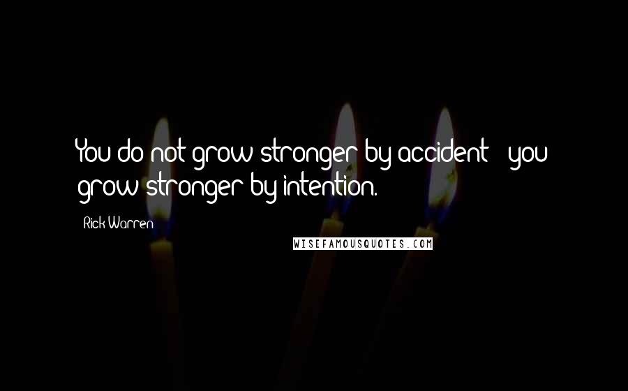 Rick Warren Quotes: You do not grow stronger by accident - you grow stronger by intention.