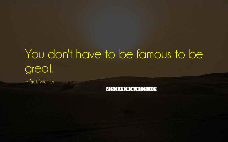 Rick Warren Quotes: You don't have to be famous to be great.