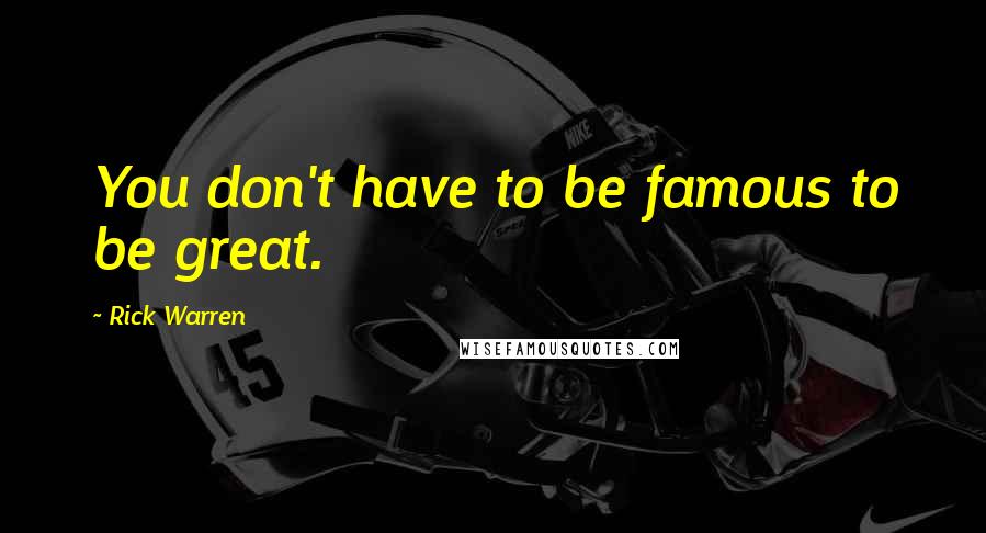 Rick Warren Quotes: You don't have to be famous to be great.