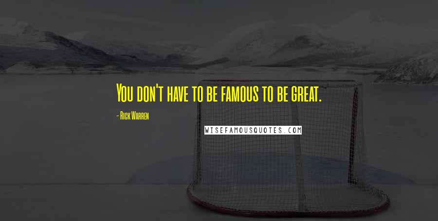 Rick Warren Quotes: You don't have to be famous to be great.
