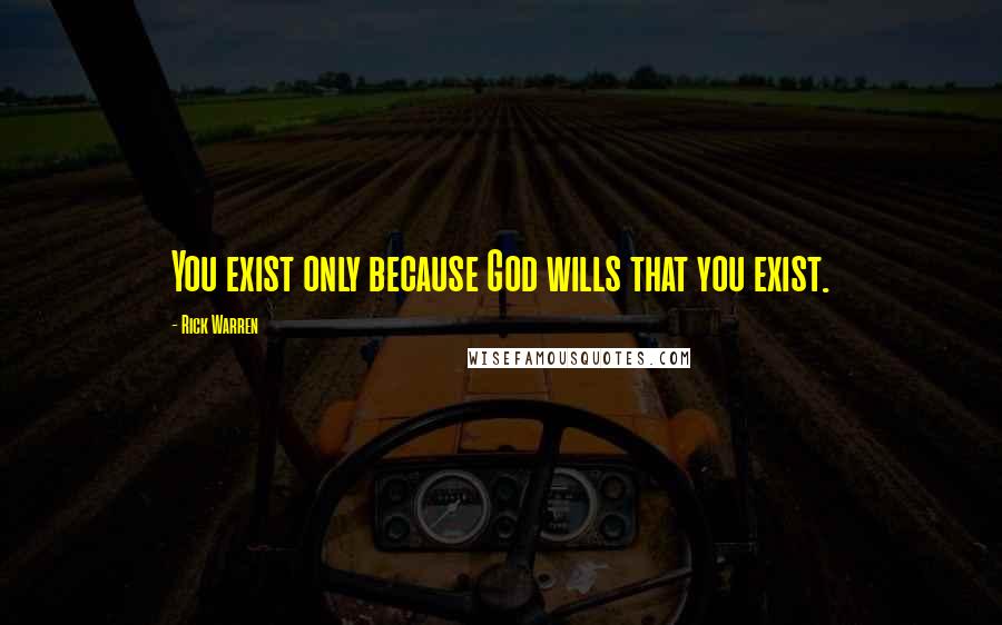 Rick Warren Quotes: You exist only because God wills that you exist.
