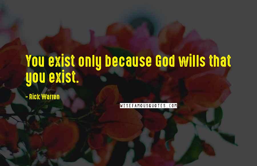 Rick Warren Quotes: You exist only because God wills that you exist.
