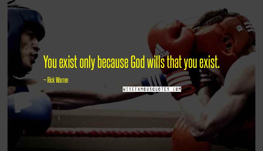 Rick Warren Quotes: You exist only because God wills that you exist.
