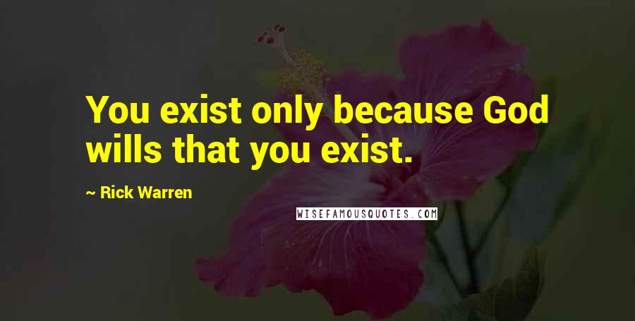 Rick Warren Quotes: You exist only because God wills that you exist.