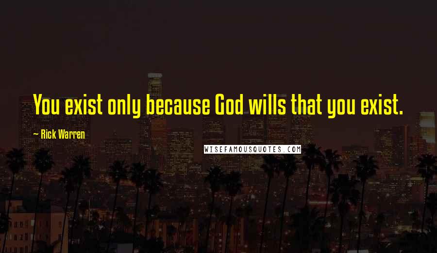 Rick Warren Quotes: You exist only because God wills that you exist.