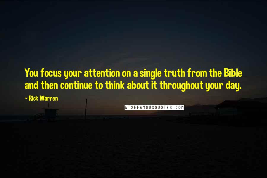 Rick Warren Quotes: You focus your attention on a single truth from the Bible and then continue to think about it throughout your day.