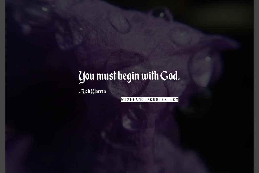 Rick Warren Quotes: You must begin with God.