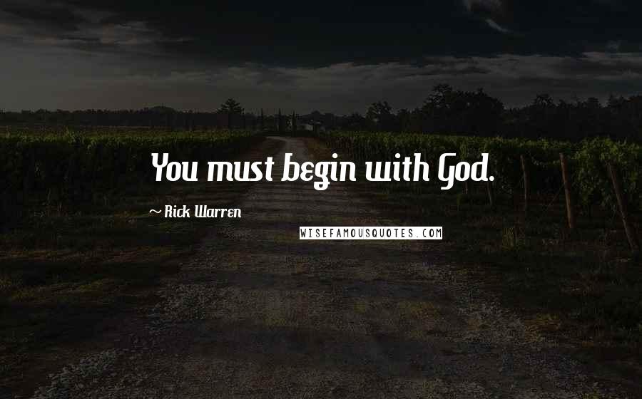 Rick Warren Quotes: You must begin with God.