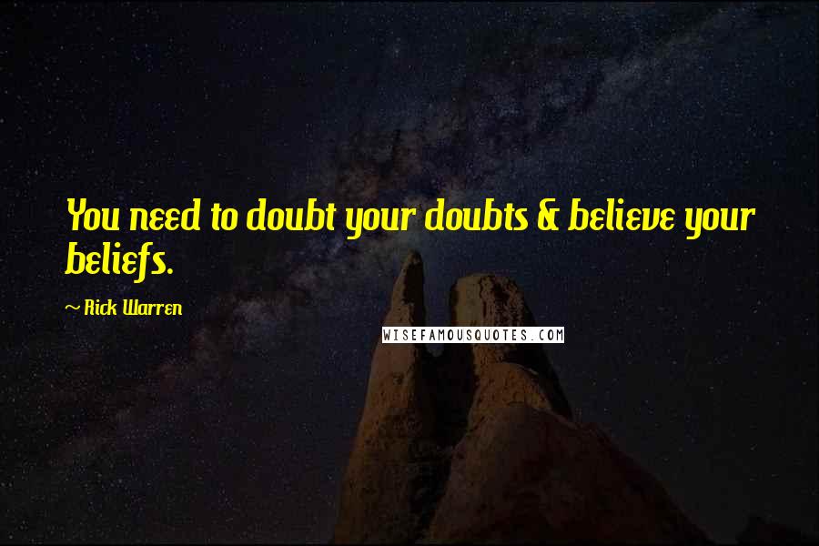 Rick Warren Quotes: You need to doubt your doubts & believe your beliefs.