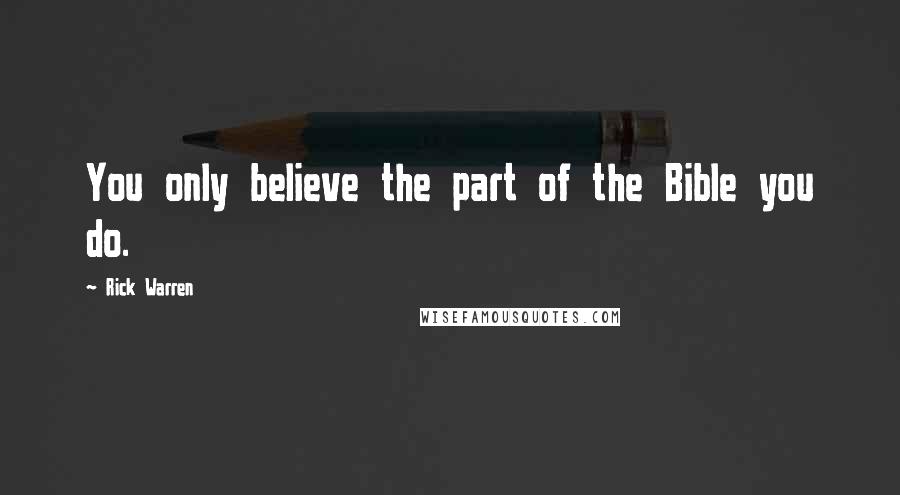 Rick Warren Quotes: You only believe the part of the Bible you do.