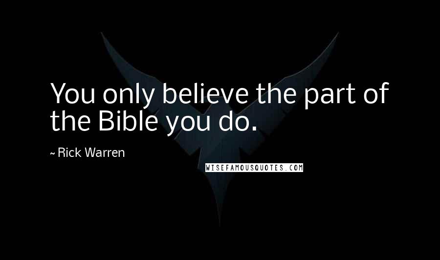 Rick Warren Quotes: You only believe the part of the Bible you do.